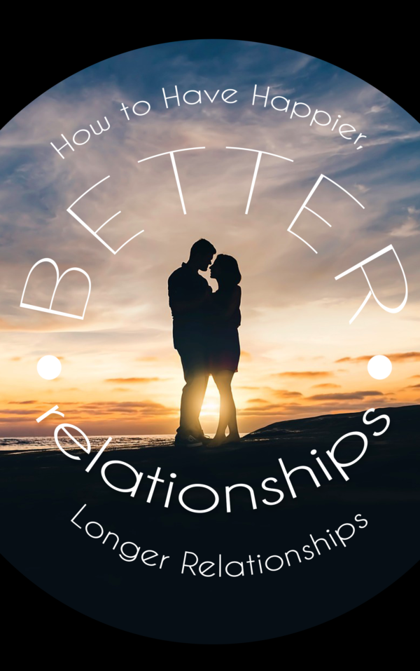 Better Relationships: How to Have Happier & Longer Relationships
