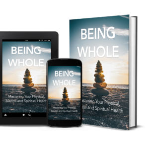 Being Whole: Mastering Your Physical, Mental, and Spiritual Health