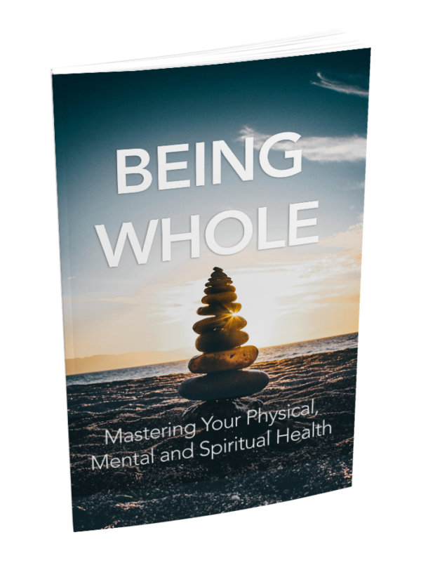 Being Whole: Mastering Your Physical, Mental, and Spiritual Health